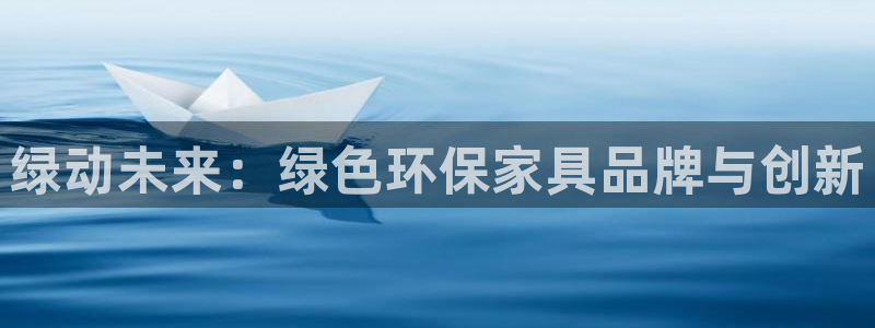 杏耀注册杏耀登陆：绿动未来：绿色环保家具品牌与创新
