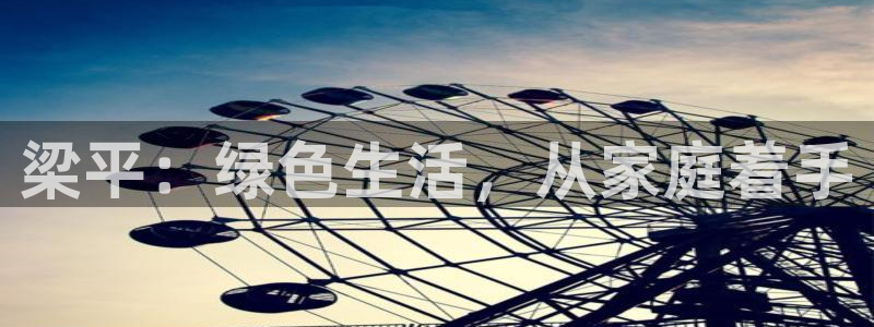 杏耀平台在线注册：梁平：绿色生活，从家庭着手