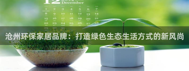 杏耀平台已7O777：沧州环保家居品牌：打造绿色生态生活方式