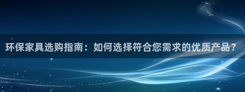 杏耀官方测速：环保家具选购指南：如何选择符合您需求的优质产品