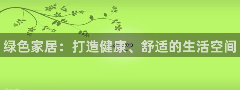 杏耀网址官网：绿色家居：打造健康、舒适的生活空间