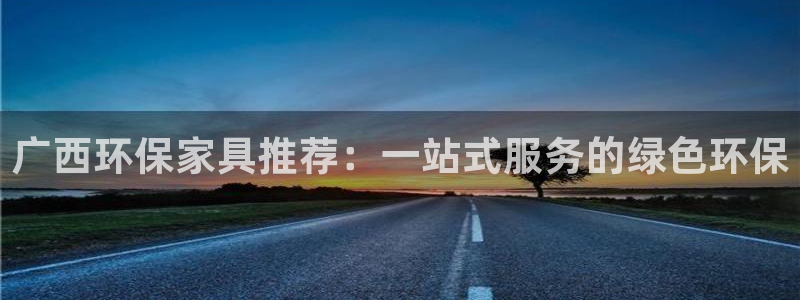 杏耀注册登录代理：广西环保家具推荐：一站式服务的绿色环保