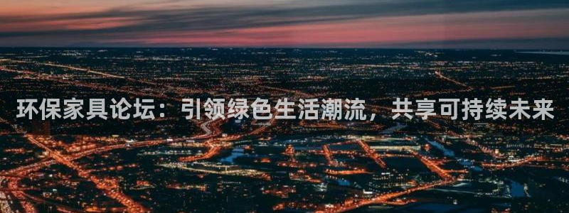 杏耀注册登录代理：环保家具论坛：引领绿色生活潮流，共享可持续