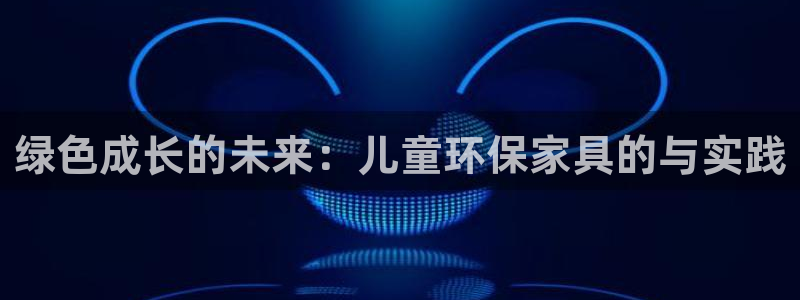 杏耀app怎样申请：绿色成长的未来：儿童环保家具的与实践