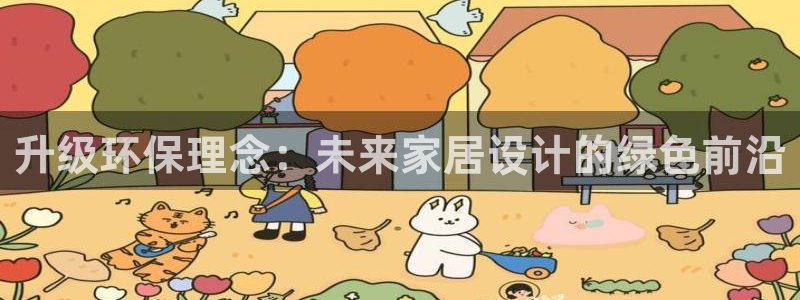 杏耀注册登录代理：升级环保理念：未来家居设计的绿色前沿