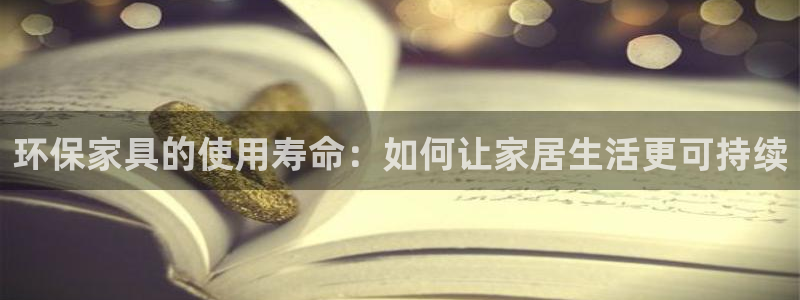 杏耀官网网站中心：环保家具的使用寿命：如何让家居生活更可持续