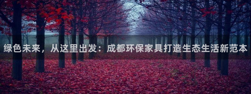 杏耀平台注册地址：绿色未来，从这里出发：成都环保家具打造生态