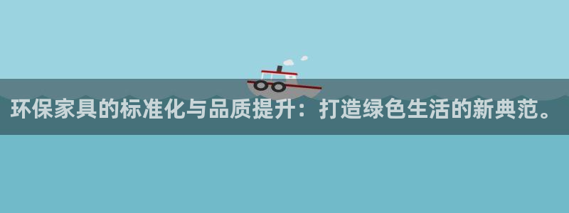 杏耀平台登录网址：环保家具的标准化与品质提升：打造绿色生活的