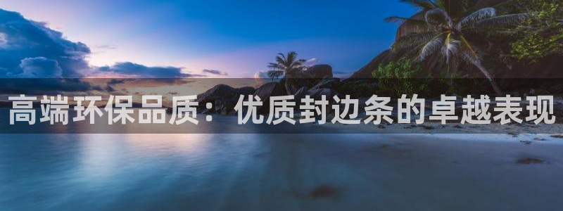 杏耀测速网址电脑版：高端环保品质：优质封边条的卓越表现