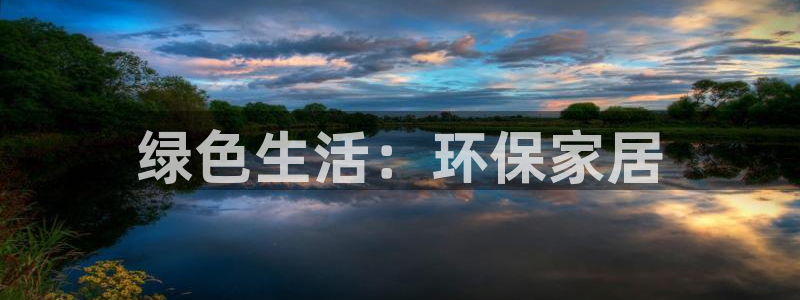 杏耀平台注册流程：绿色生活：环保家居