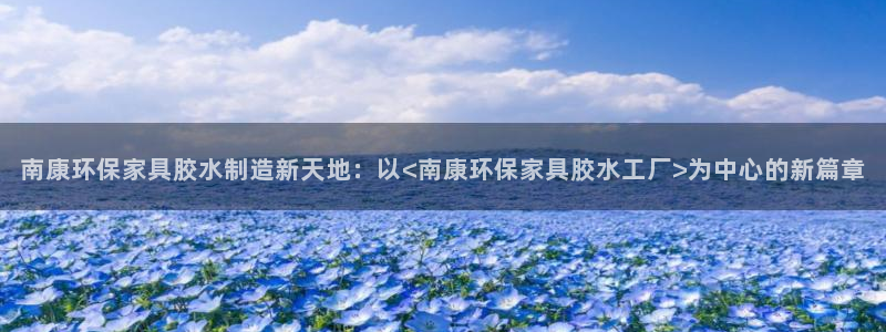 杏耀登陆测速：南康环保家具胶水制造新天地：以<南康环保家具胶