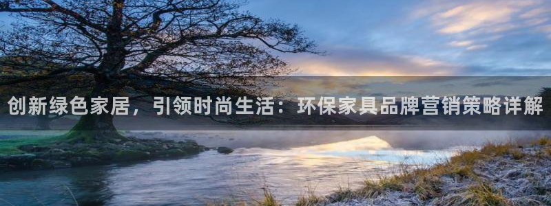 杏耀官网登陆：创新绿色家居，引领时尚生活：环保家具品牌营销策
