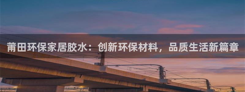 杏耀平台线路测速登录：莆田环保家居胶水：创新环保材料，品质生