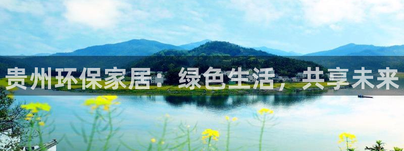 杏耀平台服务中心是干嘛的：贵州环保家居：绿色生活，共享未来