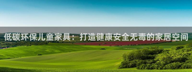 杏耀平台下载：低碳环保儿童家具：打造健康安全无毒的家居空间